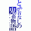 とある首なしの鬼畜物語（ブルート）