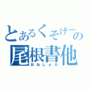 とあるくそげーの尾根書他（おねしょた）