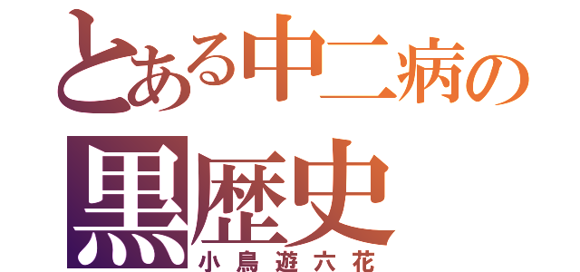 とある中二病の黒歴史（小鳥遊六花）