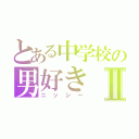 とある中学校の男好きⅡ（ニッシー）