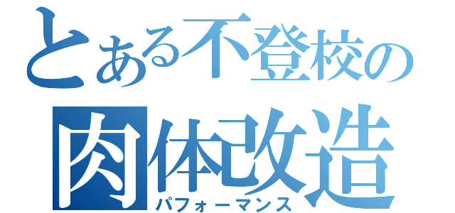 とある不登校の肉体改造（パフォーマンス）