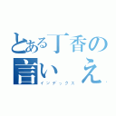 とある丁香の言い伝えられている初め（インデックス）