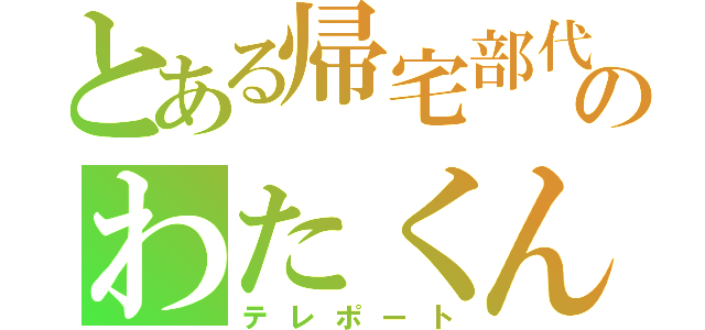 とある帰宅部代表のわたくん（テレポート）