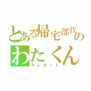 とある帰宅部代表のわたくん（テレポート）