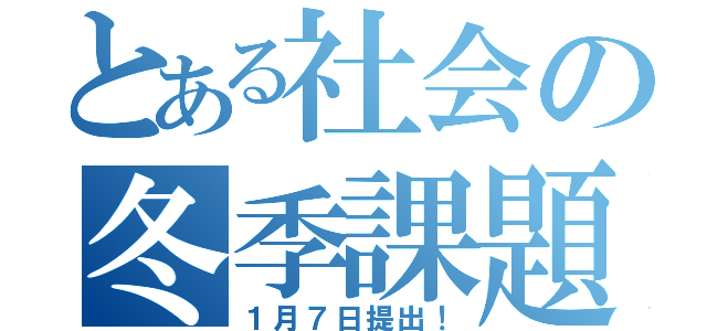 とある社会の冬季課題（１月７日提出！）