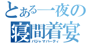 とある一夜の寝間着宴（パジャマパーティ）