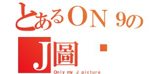 とあるＯＮ９のＪ圖佬（Ｏｎｌｙ ｍｙ Ｊ ｐｉｃｔｕｒｅ）