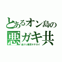 とあるオン島の悪ガキ共（金クレ暴言キチガイ）