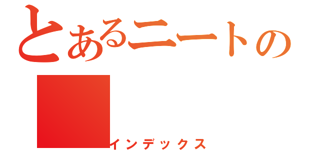 とあるニートの（インデックス）