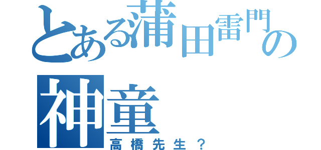 とある蒲田雷門の神童（高橋先生？）