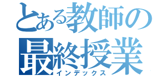 とある教師の最終授業（インデックス）