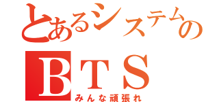 とあるシステムのＢＴＳ（みんな頑張れ）