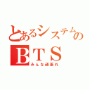 とあるシステムのＢＴＳ（みんな頑張れ）