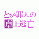 とある罪人の卓上逃亡（）