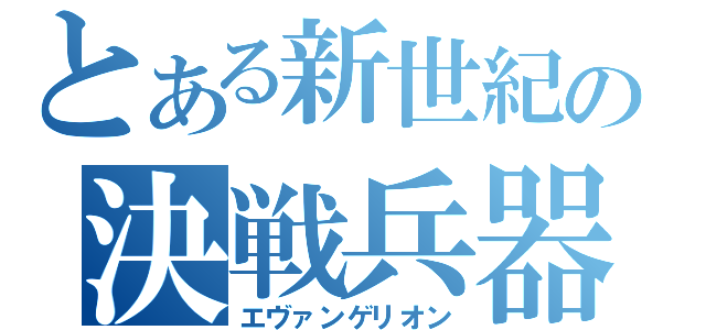 とある新世紀の決戦兵器（エヴァンゲリオン）