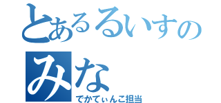 とあるるいすのみな（でかてぃんこ担当）