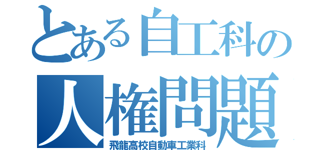 とある自工科の人権問題（飛龍高校自動車工業科）