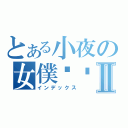 とある小夜の女僕咖啡館Ⅱ（インデックス）