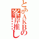 とあるＡＫＢの峯岸推し（峯岸みなみ）