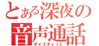 とある深夜の音声通話（ボイスチャット）