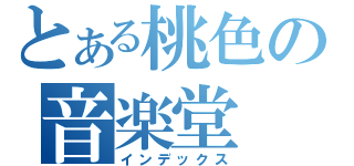 とある桃色の音楽堂（インデックス）