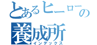 とあるヒーローの養成所（インデックス）