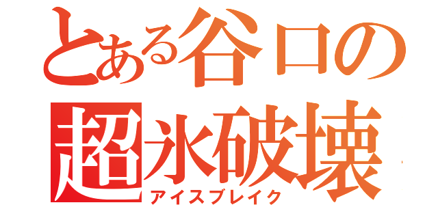 とある谷口の超氷破壊（アイスブレイク）