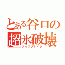 とある谷口の超氷破壊（アイスブレイク）