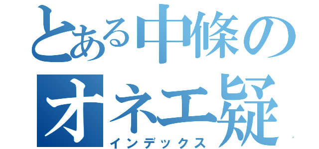 とある中條のオネエ疑惑（インデックス）