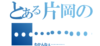 とある片岡の……………………（わかんねぇ…………）