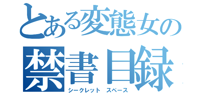 とある変態女の禁書目録（シークレット スペース）