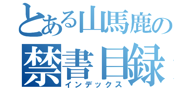 とある山馬鹿の禁書目録（インデックス）