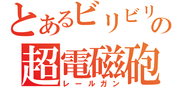 とあるビリビリの超電磁砲（レールガン）