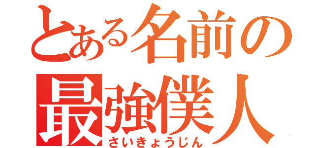 とある名前の最強僕人（さいきょうじん）