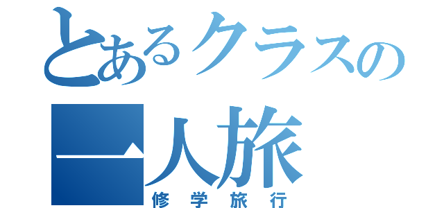 とあるクラスの一人旅（修学旅行）