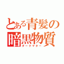 とある青髪の暗黒物質（ダークマター）