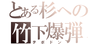 とある杉への竹下爆弾（テポドン）