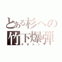 とある杉への竹下爆弾（テポドン）