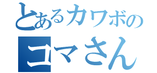 とあるカワボのコマさん（）