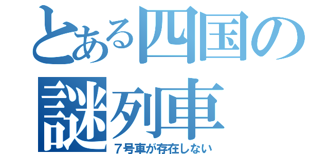 とある四国の謎列車（７号車が存在しない）