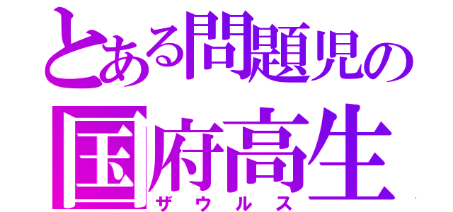 とある問題児の国府高生（ザウルス）