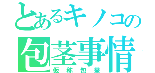 とあるキノコの包茎事情（仮称包茎）