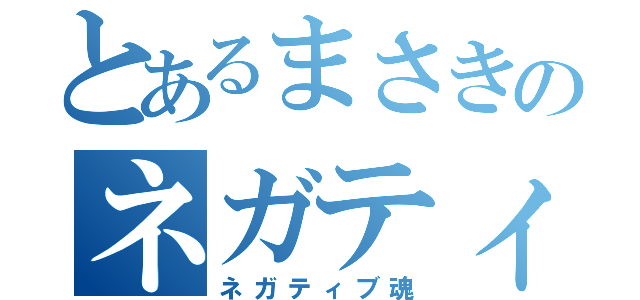 とあるまさきのネガティブ魂（ネガティブ魂）