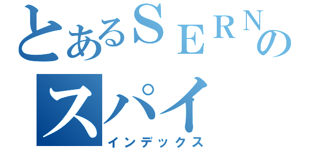 とあるＳＥＲＮのスパイ（インデックス）