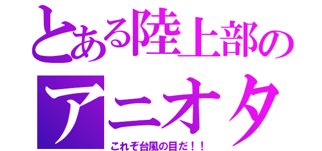 とある陸上部のアニオタ（これぞ台風の目だ！！）