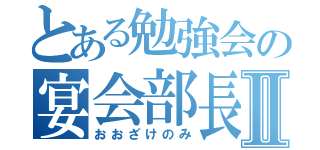 とある勉強会の宴会部長Ⅱ（おおざけのみ）