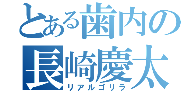 とある歯内の長崎慶太（リアルゴリラ）