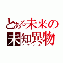 とある未来の未知異物（イヴィル）