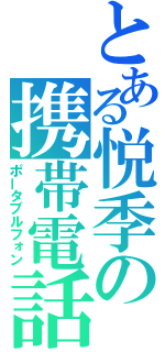 とある悦季の携帯電話（ポータブルフォン）