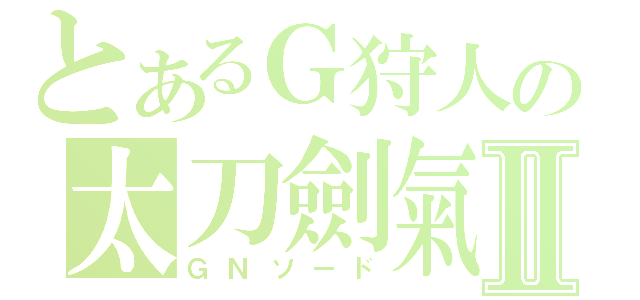 とあるＧ狩人の太刀劍氣Ⅱ（ＧＮソード）